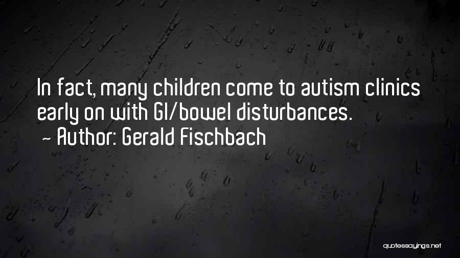 Gerald Fischbach Quotes: In Fact, Many Children Come To Autism Clinics Early On With Gi/bowel Disturbances.