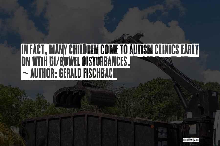 Gerald Fischbach Quotes: In Fact, Many Children Come To Autism Clinics Early On With Gi/bowel Disturbances.