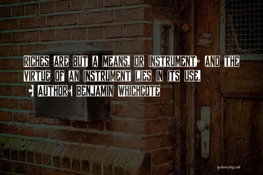 Benjamin Whichcote Quotes: Riches Are But A Means, Or Instrument; And The Virtue Of An Instrument Lies In Its Use.