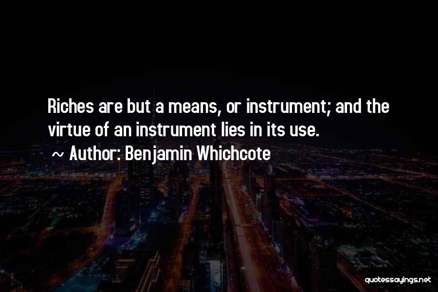 Benjamin Whichcote Quotes: Riches Are But A Means, Or Instrument; And The Virtue Of An Instrument Lies In Its Use.