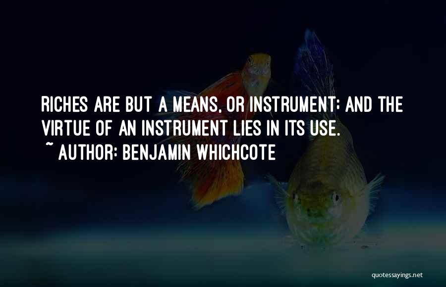 Benjamin Whichcote Quotes: Riches Are But A Means, Or Instrument; And The Virtue Of An Instrument Lies In Its Use.