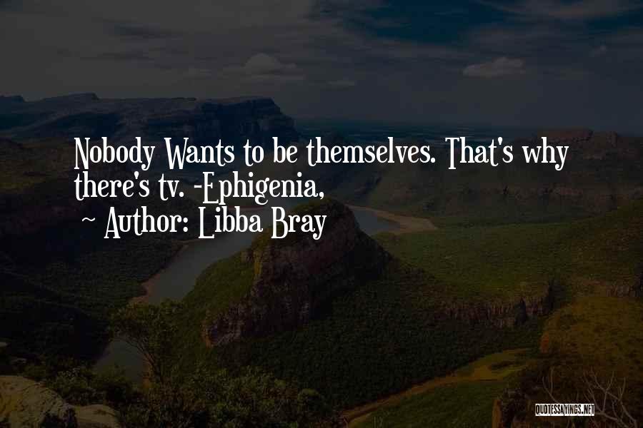 Libba Bray Quotes: Nobody Wants To Be Themselves. That's Why There's Tv. -ephigenia,
