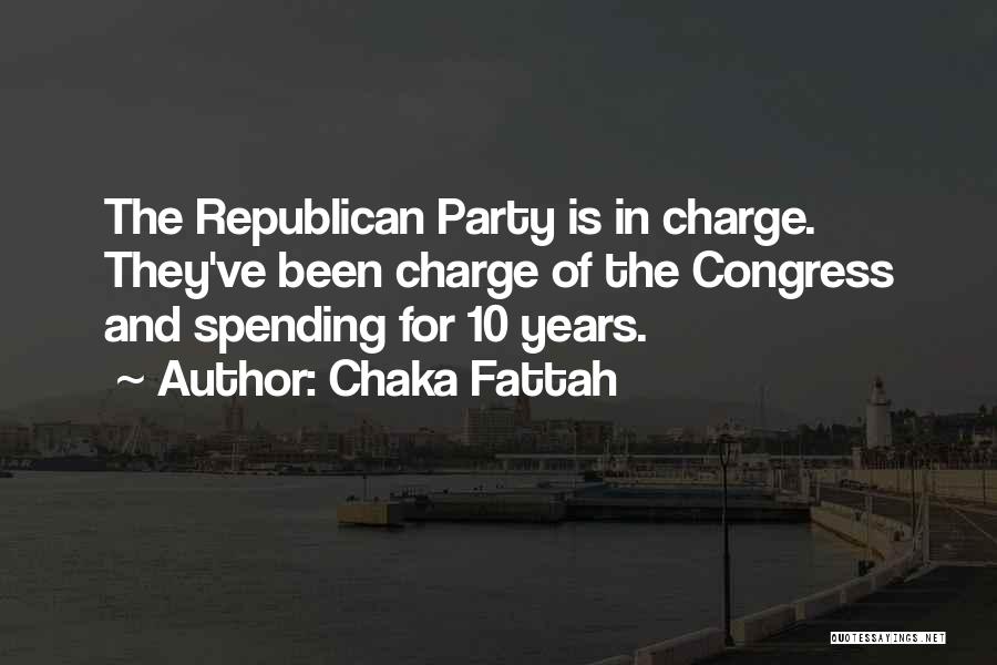 Chaka Fattah Quotes: The Republican Party Is In Charge. They've Been Charge Of The Congress And Spending For 10 Years.