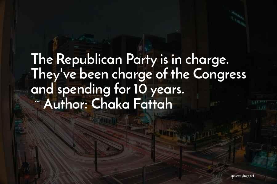 Chaka Fattah Quotes: The Republican Party Is In Charge. They've Been Charge Of The Congress And Spending For 10 Years.