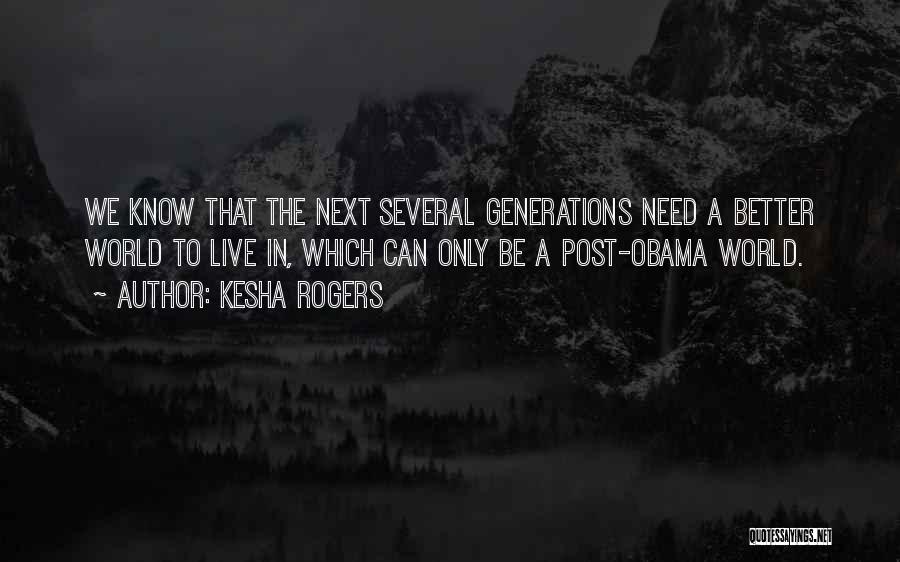 Kesha Rogers Quotes: We Know That The Next Several Generations Need A Better World To Live In, Which Can Only Be A Post-obama