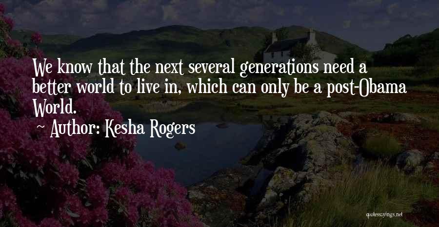 Kesha Rogers Quotes: We Know That The Next Several Generations Need A Better World To Live In, Which Can Only Be A Post-obama