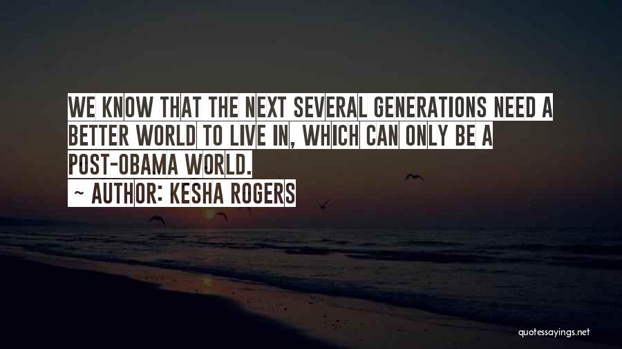 Kesha Rogers Quotes: We Know That The Next Several Generations Need A Better World To Live In, Which Can Only Be A Post-obama