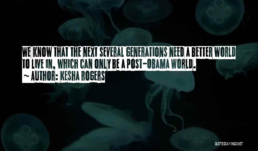 Kesha Rogers Quotes: We Know That The Next Several Generations Need A Better World To Live In, Which Can Only Be A Post-obama