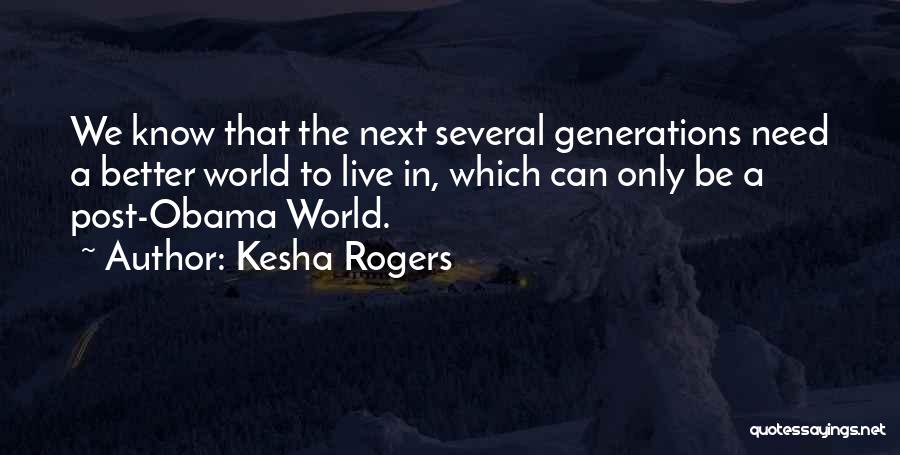 Kesha Rogers Quotes: We Know That The Next Several Generations Need A Better World To Live In, Which Can Only Be A Post-obama