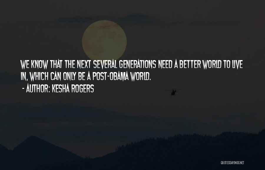 Kesha Rogers Quotes: We Know That The Next Several Generations Need A Better World To Live In, Which Can Only Be A Post-obama