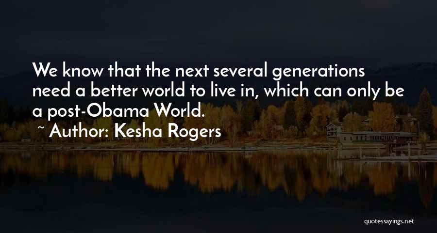 Kesha Rogers Quotes: We Know That The Next Several Generations Need A Better World To Live In, Which Can Only Be A Post-obama