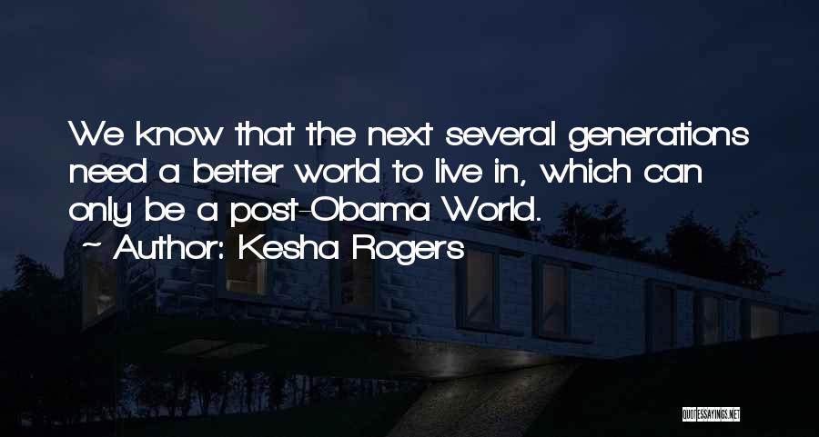 Kesha Rogers Quotes: We Know That The Next Several Generations Need A Better World To Live In, Which Can Only Be A Post-obama