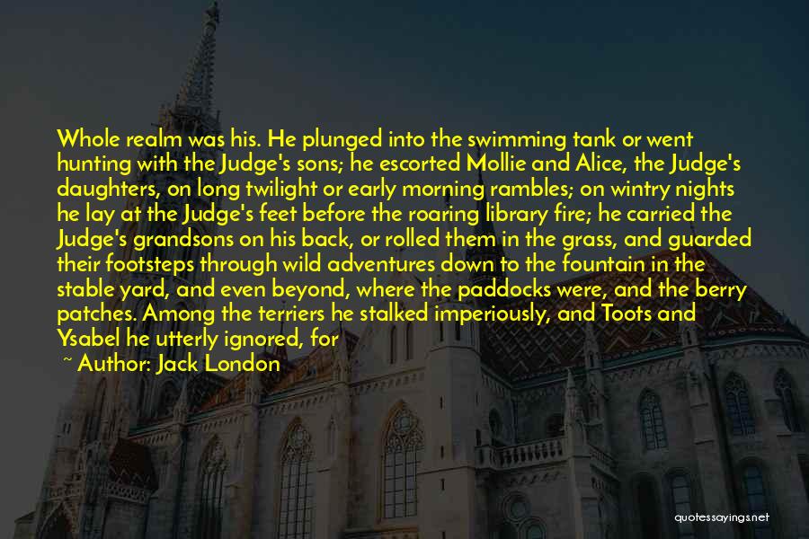 Jack London Quotes: Whole Realm Was His. He Plunged Into The Swimming Tank Or Went Hunting With The Judge's Sons; He Escorted Mollie