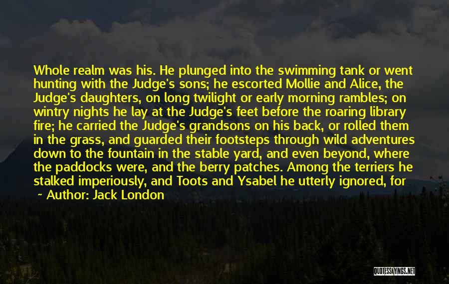 Jack London Quotes: Whole Realm Was His. He Plunged Into The Swimming Tank Or Went Hunting With The Judge's Sons; He Escorted Mollie