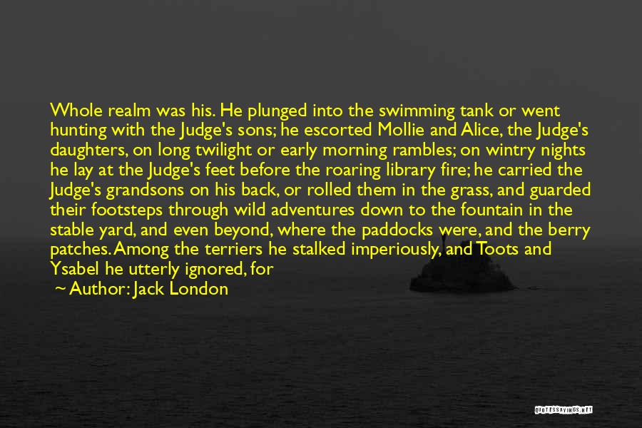 Jack London Quotes: Whole Realm Was His. He Plunged Into The Swimming Tank Or Went Hunting With The Judge's Sons; He Escorted Mollie