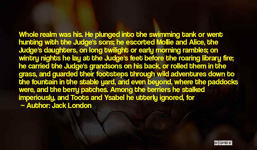 Jack London Quotes: Whole Realm Was His. He Plunged Into The Swimming Tank Or Went Hunting With The Judge's Sons; He Escorted Mollie