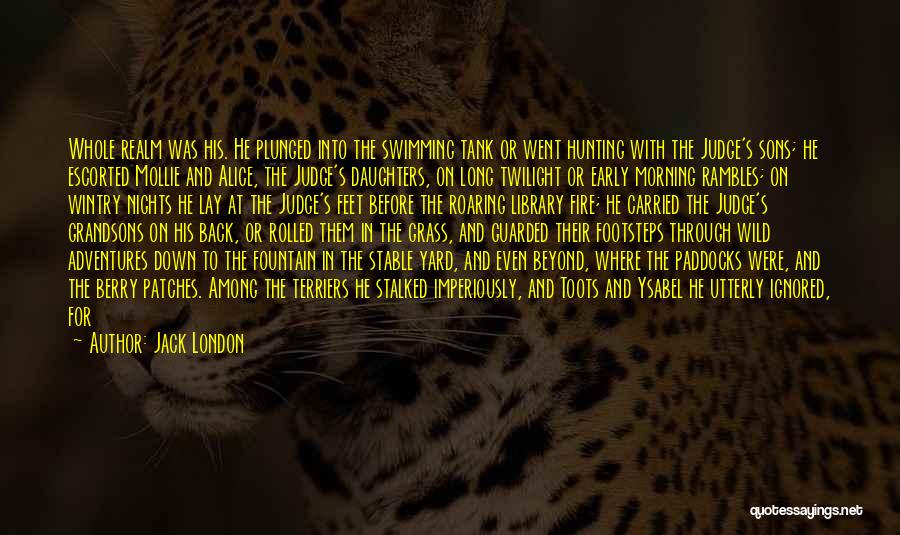 Jack London Quotes: Whole Realm Was His. He Plunged Into The Swimming Tank Or Went Hunting With The Judge's Sons; He Escorted Mollie