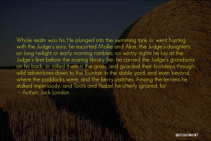 Jack London Quotes: Whole Realm Was His. He Plunged Into The Swimming Tank Or Went Hunting With The Judge's Sons; He Escorted Mollie