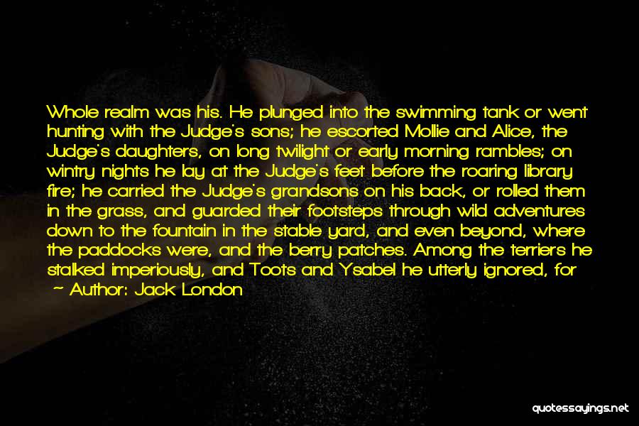 Jack London Quotes: Whole Realm Was His. He Plunged Into The Swimming Tank Or Went Hunting With The Judge's Sons; He Escorted Mollie