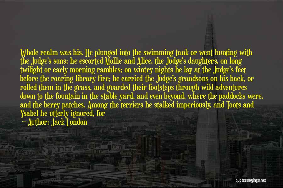 Jack London Quotes: Whole Realm Was His. He Plunged Into The Swimming Tank Or Went Hunting With The Judge's Sons; He Escorted Mollie