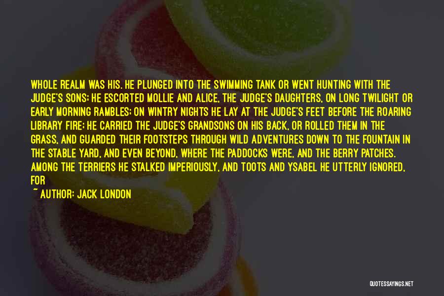 Jack London Quotes: Whole Realm Was His. He Plunged Into The Swimming Tank Or Went Hunting With The Judge's Sons; He Escorted Mollie