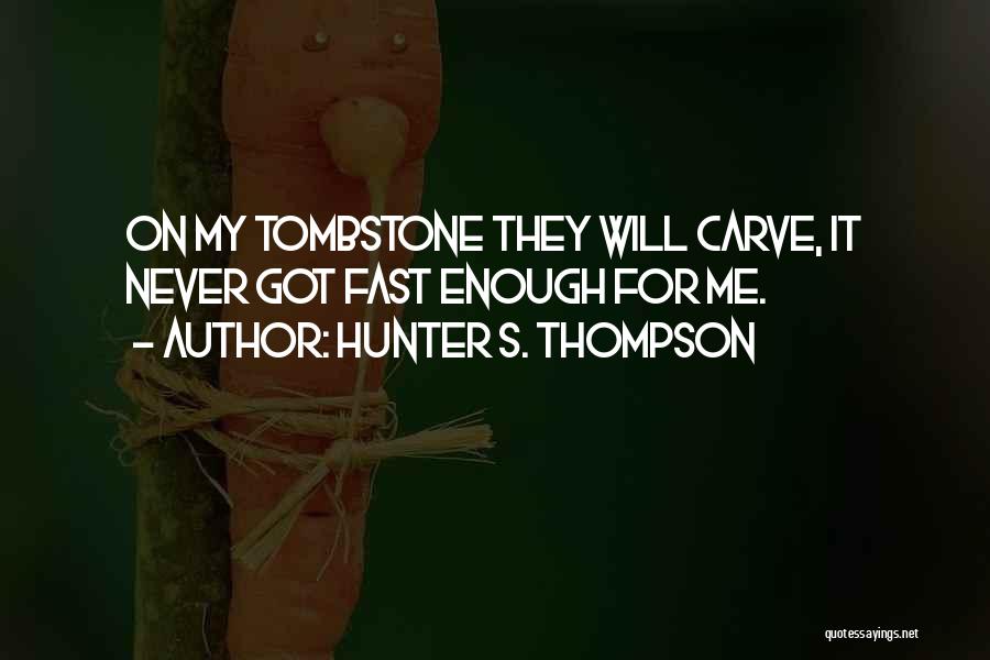 Hunter S. Thompson Quotes: On My Tombstone They Will Carve, It Never Got Fast Enough For Me.