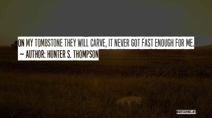 Hunter S. Thompson Quotes: On My Tombstone They Will Carve, It Never Got Fast Enough For Me.