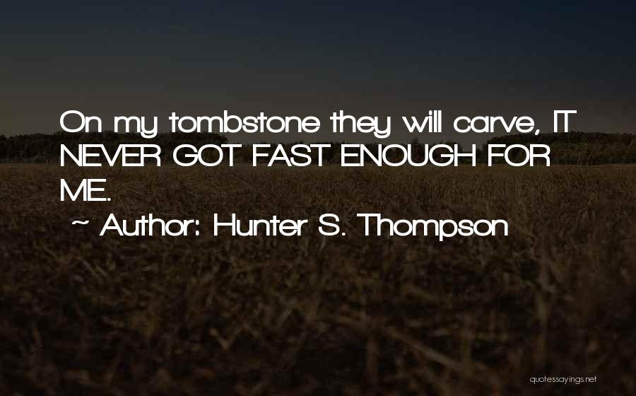 Hunter S. Thompson Quotes: On My Tombstone They Will Carve, It Never Got Fast Enough For Me.