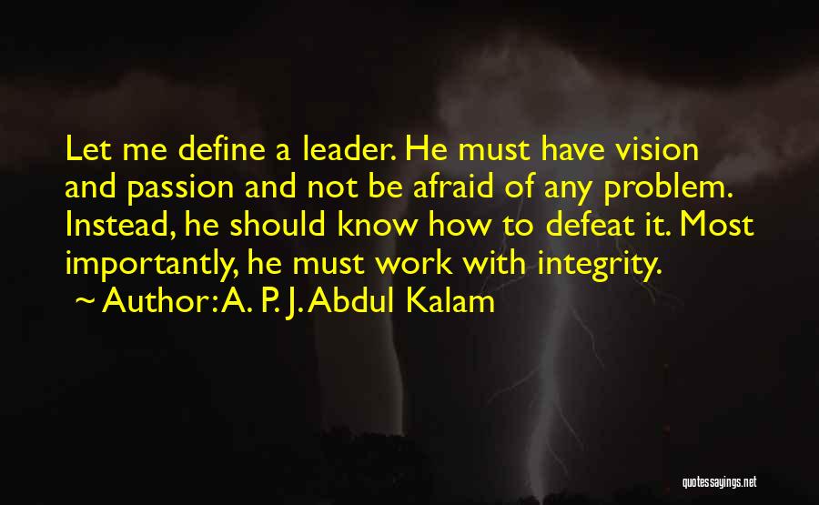 A. P. J. Abdul Kalam Quotes: Let Me Define A Leader. He Must Have Vision And Passion And Not Be Afraid Of Any Problem. Instead, He