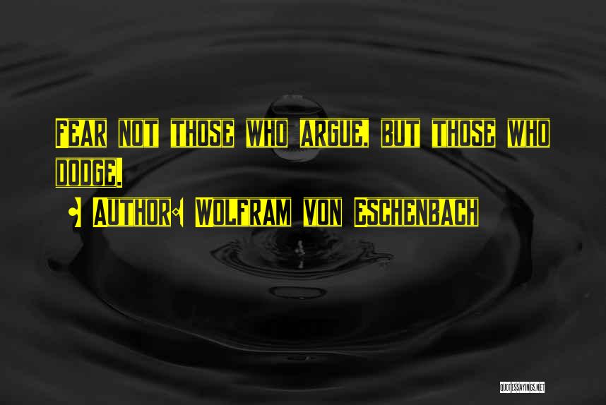 Wolfram Von Eschenbach Quotes: Fear Not Those Who Argue, But Those Who Dodge.