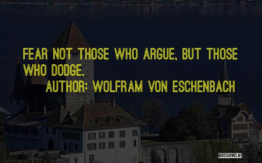 Wolfram Von Eschenbach Quotes: Fear Not Those Who Argue, But Those Who Dodge.