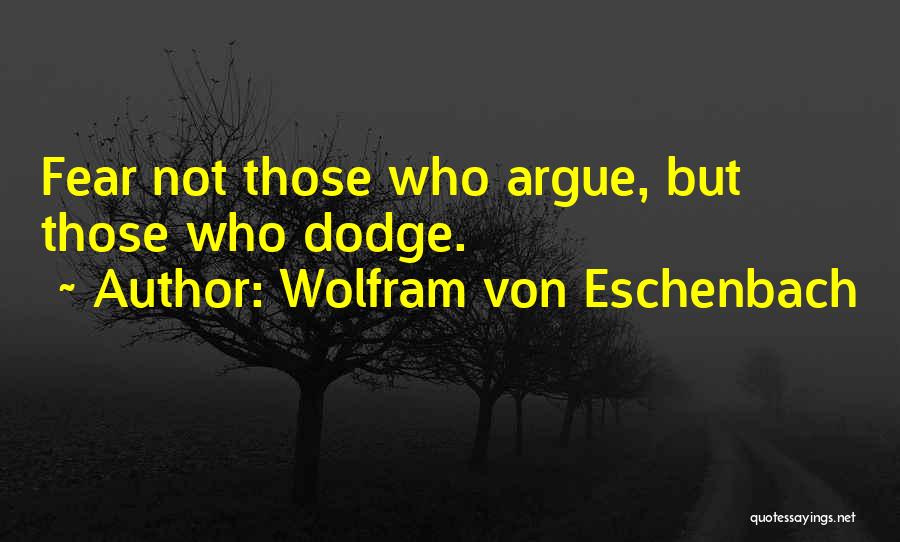 Wolfram Von Eschenbach Quotes: Fear Not Those Who Argue, But Those Who Dodge.