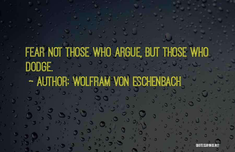 Wolfram Von Eschenbach Quotes: Fear Not Those Who Argue, But Those Who Dodge.