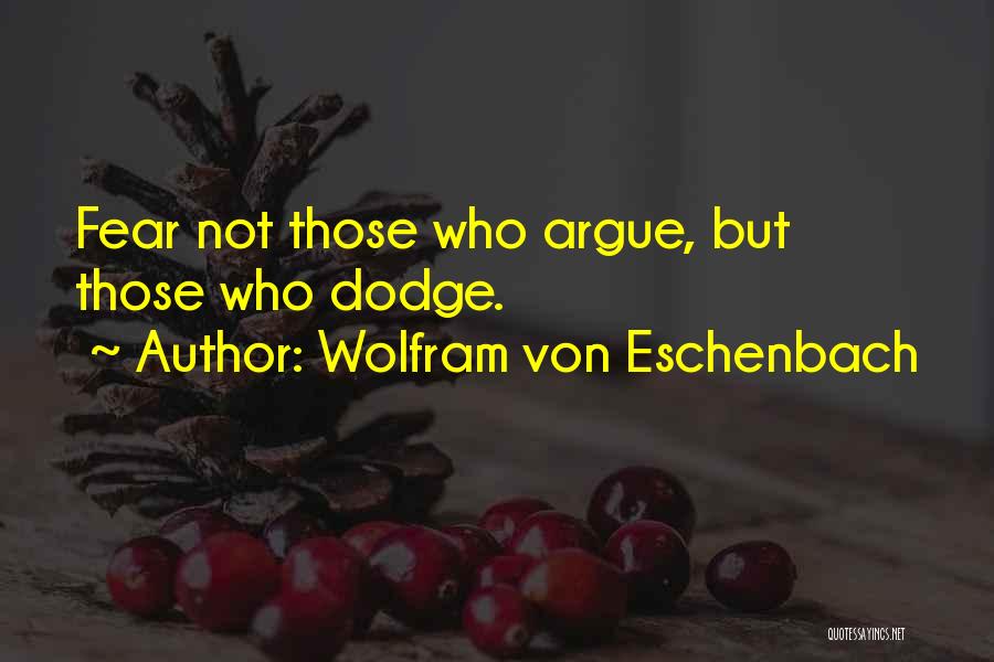 Wolfram Von Eschenbach Quotes: Fear Not Those Who Argue, But Those Who Dodge.