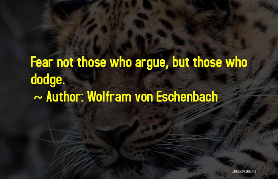 Wolfram Von Eschenbach Quotes: Fear Not Those Who Argue, But Those Who Dodge.