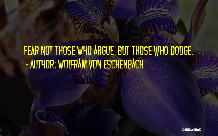 Wolfram Von Eschenbach Quotes: Fear Not Those Who Argue, But Those Who Dodge.