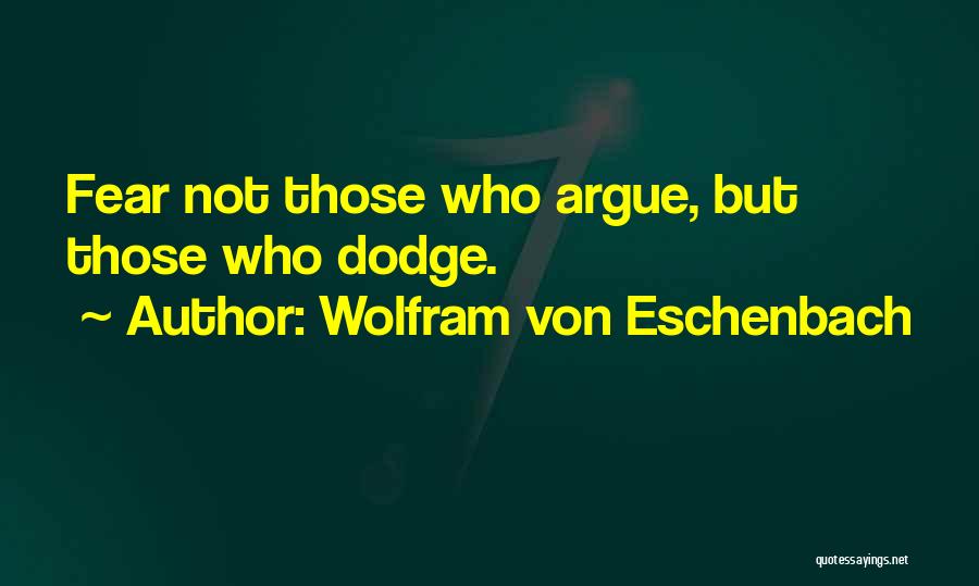 Wolfram Von Eschenbach Quotes: Fear Not Those Who Argue, But Those Who Dodge.