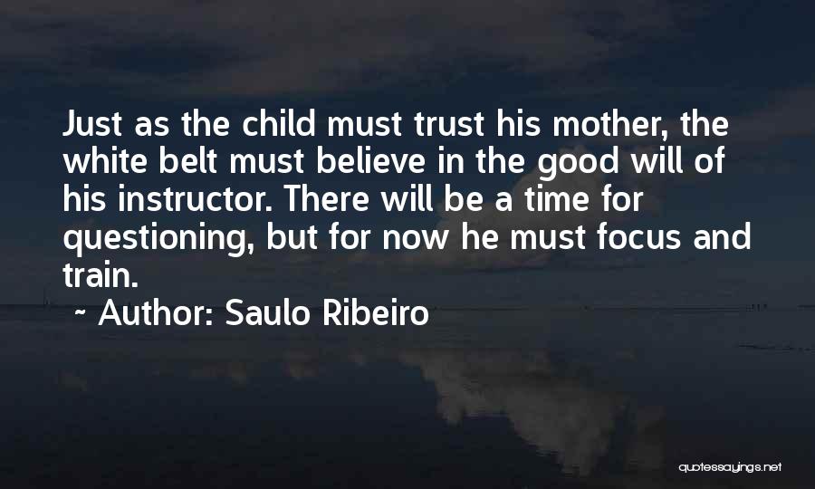 Saulo Ribeiro Quotes: Just As The Child Must Trust His Mother, The White Belt Must Believe In The Good Will Of His Instructor.