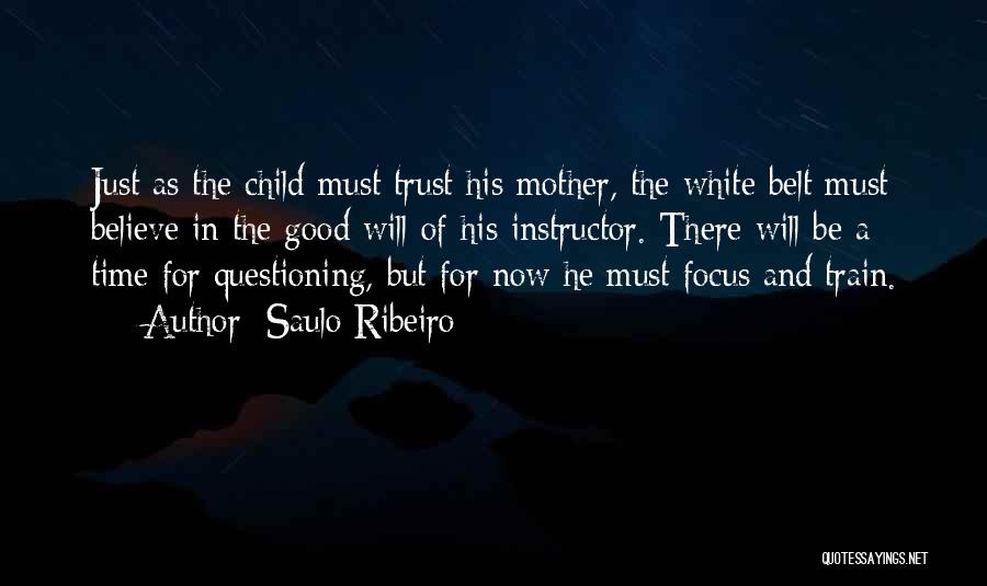 Saulo Ribeiro Quotes: Just As The Child Must Trust His Mother, The White Belt Must Believe In The Good Will Of His Instructor.