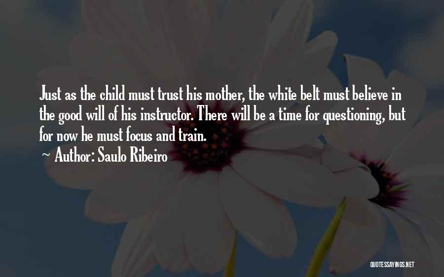 Saulo Ribeiro Quotes: Just As The Child Must Trust His Mother, The White Belt Must Believe In The Good Will Of His Instructor.