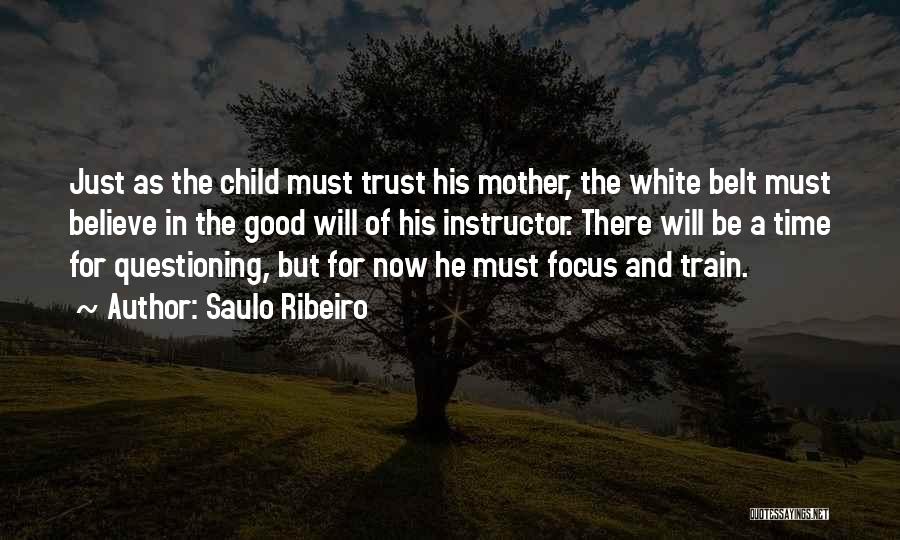 Saulo Ribeiro Quotes: Just As The Child Must Trust His Mother, The White Belt Must Believe In The Good Will Of His Instructor.