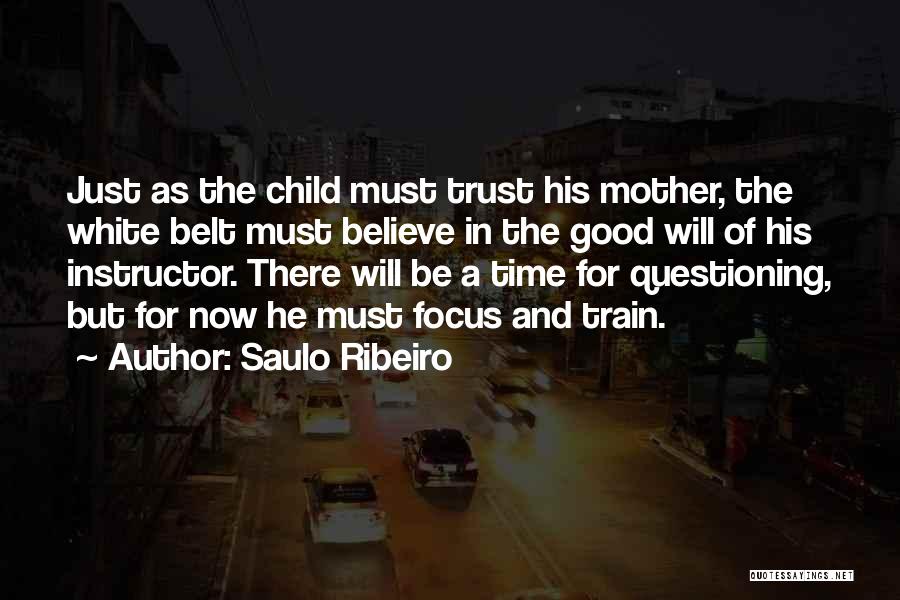 Saulo Ribeiro Quotes: Just As The Child Must Trust His Mother, The White Belt Must Believe In The Good Will Of His Instructor.