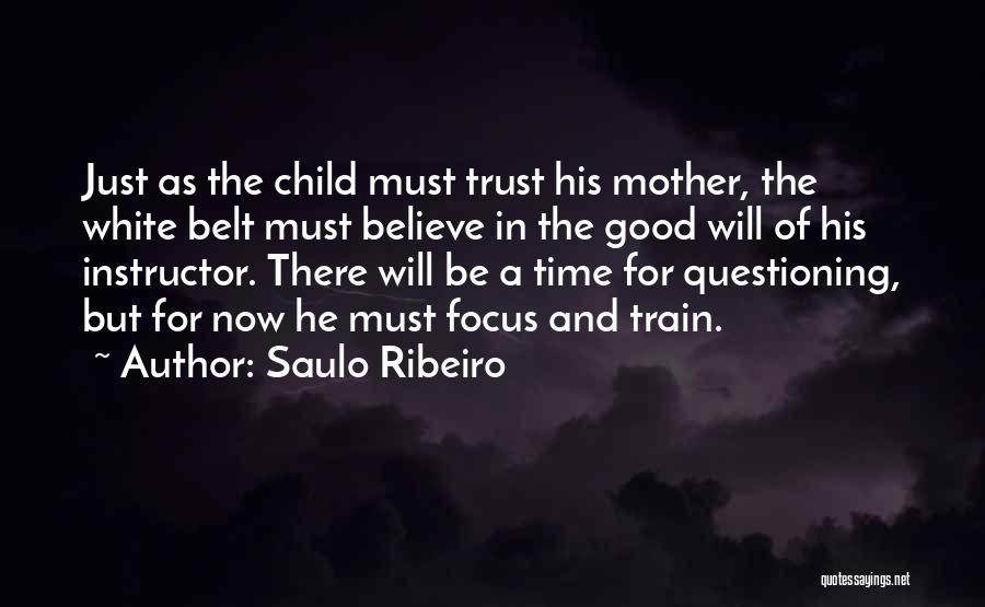 Saulo Ribeiro Quotes: Just As The Child Must Trust His Mother, The White Belt Must Believe In The Good Will Of His Instructor.