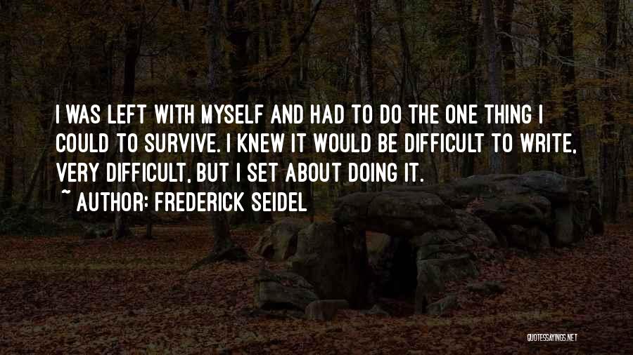 Frederick Seidel Quotes: I Was Left With Myself And Had To Do The One Thing I Could To Survive. I Knew It Would