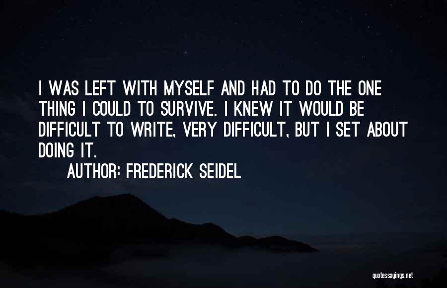 Frederick Seidel Quotes: I Was Left With Myself And Had To Do The One Thing I Could To Survive. I Knew It Would
