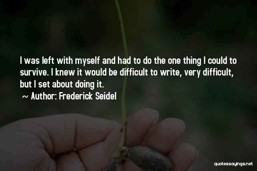 Frederick Seidel Quotes: I Was Left With Myself And Had To Do The One Thing I Could To Survive. I Knew It Would
