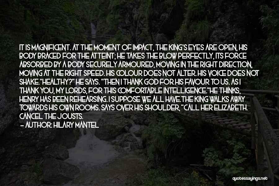 Hilary Mantel Quotes: It Is Magnificent. At The Moment Of Impact, The King's Eyes Are Open, His Body Braced For The Atteint; He