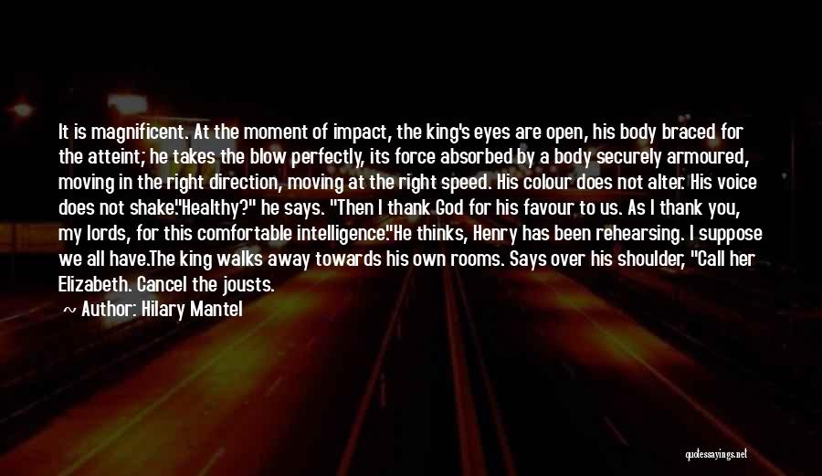 Hilary Mantel Quotes: It Is Magnificent. At The Moment Of Impact, The King's Eyes Are Open, His Body Braced For The Atteint; He