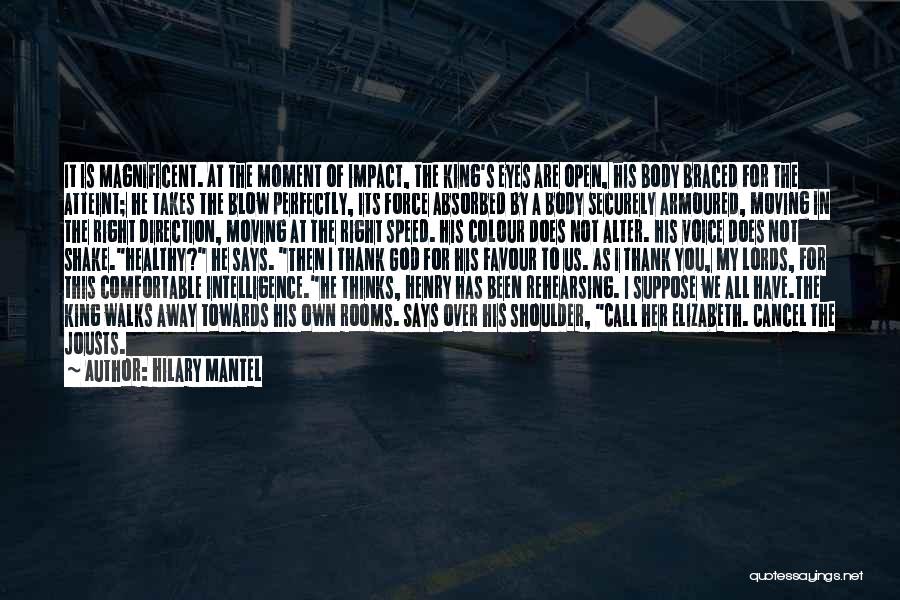 Hilary Mantel Quotes: It Is Magnificent. At The Moment Of Impact, The King's Eyes Are Open, His Body Braced For The Atteint; He