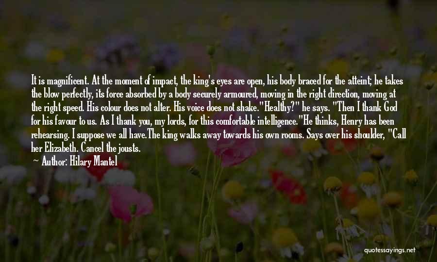 Hilary Mantel Quotes: It Is Magnificent. At The Moment Of Impact, The King's Eyes Are Open, His Body Braced For The Atteint; He